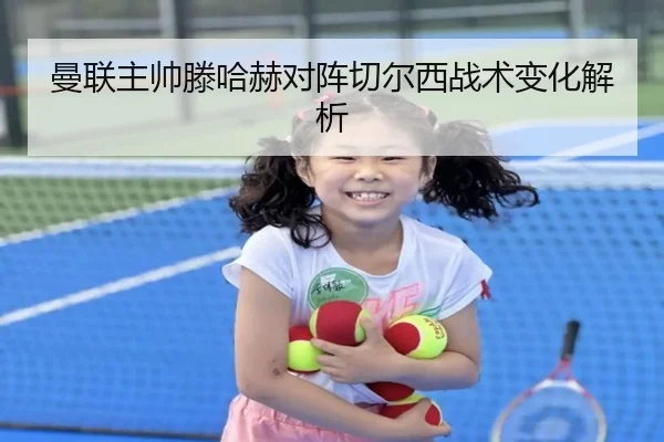 曼联主帅滕哈赫对阵切尔西战术变化解析